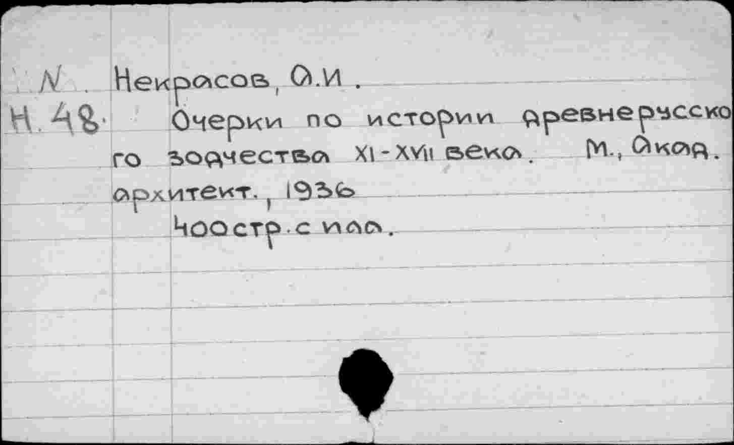 ﻿,/\1 . Некрасов, О.И .
Очерки по истории бревнермсско го ъоо,честг»о Х1-Х¥п аеисл. С'ксяа.
сьрхитеит. ( 1ЭЬЬ —
Чоостр с ИЛО.